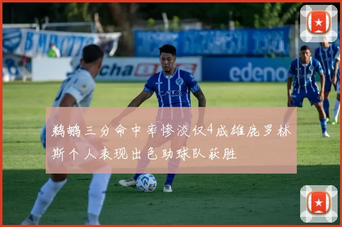 鹈鹕三分命中率惨淡仅4成雄鹿罗林斯个人表现出色助球队获胜