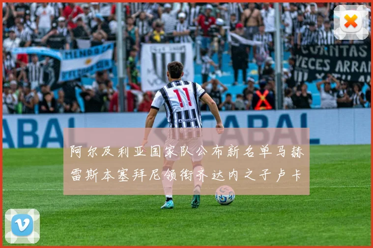 阿尔及利亚国家队公布新名单马赫雷斯本塞拜尼领衔齐达内之子卢卡入选