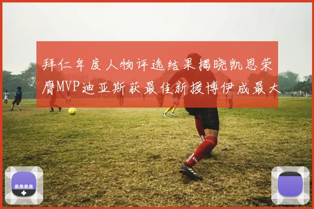 拜仁年度人物评选结果揭晓凯恩荣膺MVP迪亚斯获最佳新援博伊成最大失望者