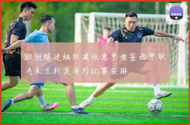 欧洲球迷组织建议意甲借鉴西甲取消米兰科莫海外比赛安排