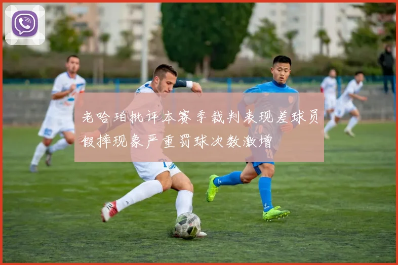 老哈珀批评本赛季裁判表现差球员假摔现象严重罚球次数激增