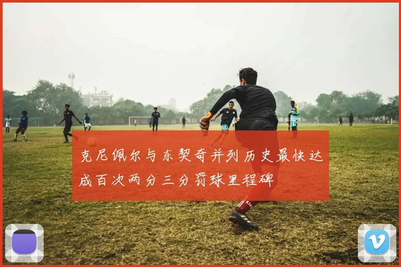 克尼佩尔与东契奇并列历史最快达成百次两分三分罚球里程碑