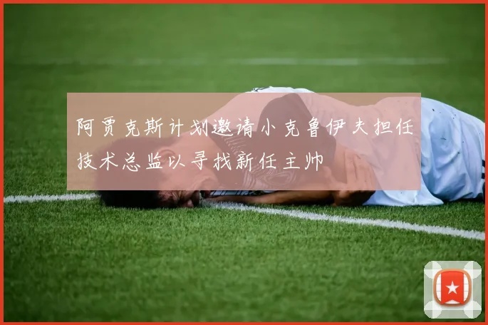 阿贾克斯计划邀请小克鲁伊夫担任技术总监以寻找新任主帅