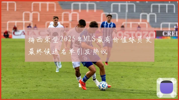 梅西荣登2025年MLS最有价值球员奖最终候选名单引发热议