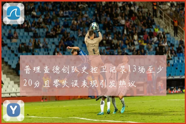 普理查德创队史控卫记录13场至少20分且零失误表现引发热议