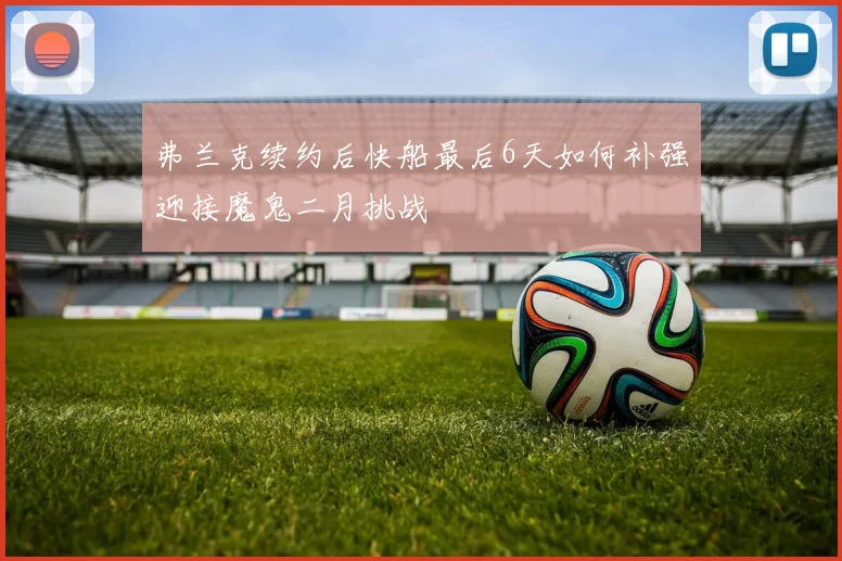 弗兰克续约后快船最后6天如何补强迎接魔鬼二月挑战