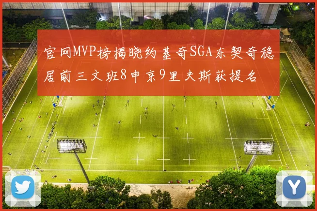 官网MVP榜揭晓约基奇SGA东契奇稳居前三文班8申京9里夫斯获提名
