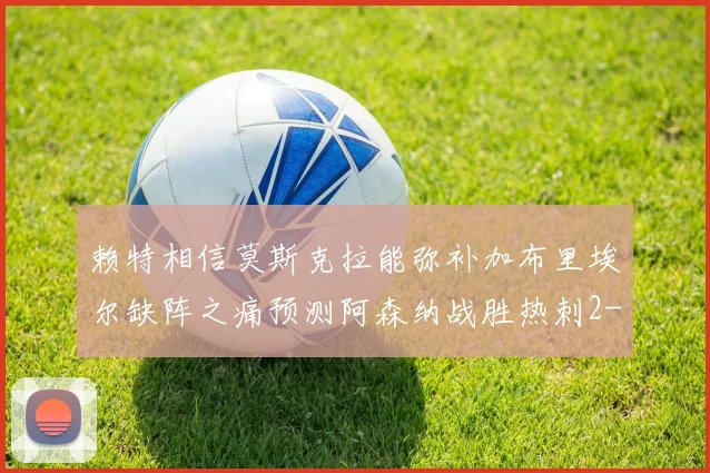 赖特相信莫斯克拉能弥补加布里埃尔缺阵之痛预测阿森纳战胜热刺2-0