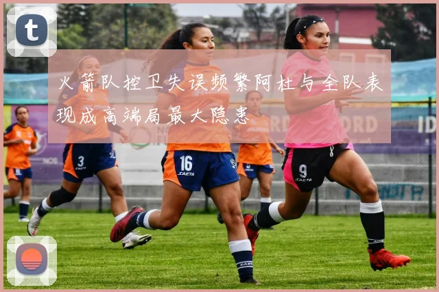火箭队控卫失误频繁阿杜与全队表现成高端局最大隐患