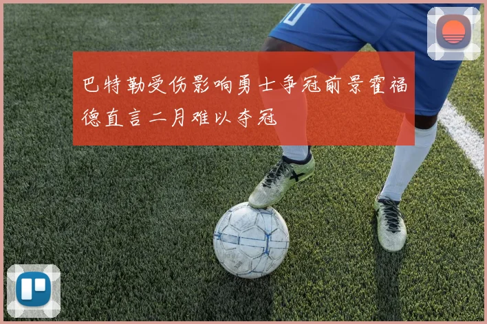巴特勒受伤影响勇士争冠前景霍福德直言二月难以夺冠