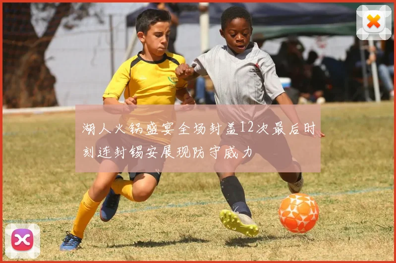 湖人火锅盛宴全场封盖12次最后时刻连封锡安展现防守威力