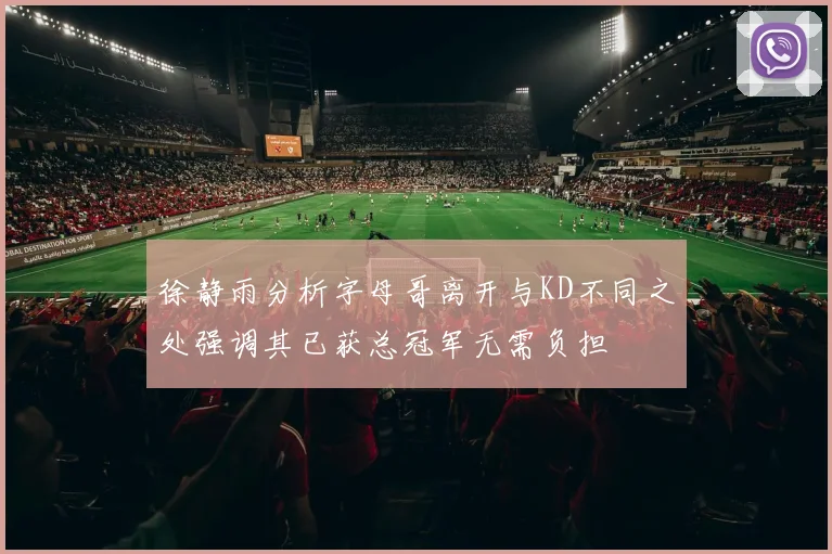 徐静雨分析字母哥离开与KD不同之处强调其已获总冠军无需负担