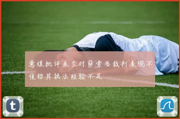 意媒批评米兰对萨索洛裁判表现不佳称其执法经验不足