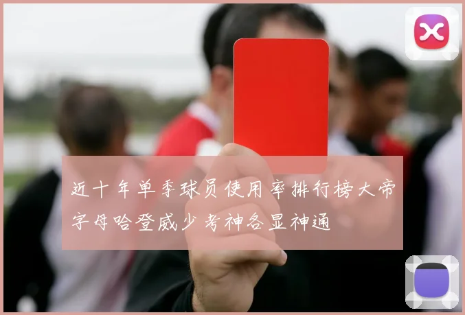 近十年单季球员使用率排行榜大帝字母哈登威少考神各显神通