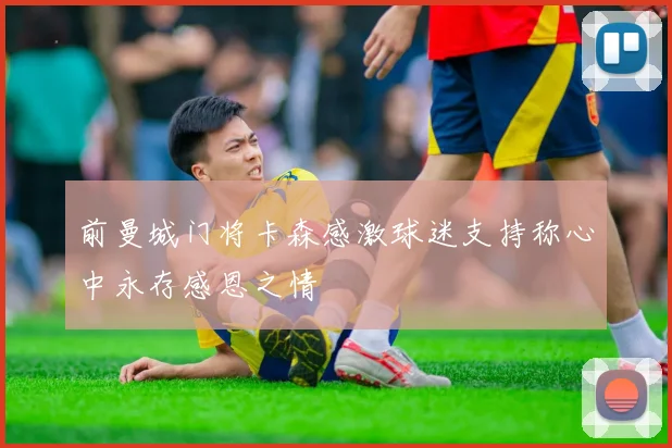 前曼城门将卡森感激球迷支持称心中永存感恩之情
