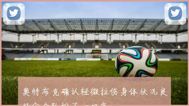 奥特布克确认轻微拉伤身体状况良好令全队松了一口气