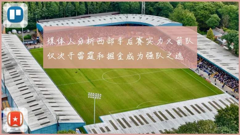 媒体人分析西部季后赛实力火箭队仅次于雷霆和掘金成为强队之选
