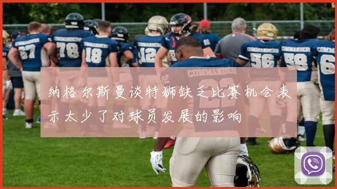 纳格尔斯曼谈特狮缺乏比赛机会表示太少了对球员发展的影响