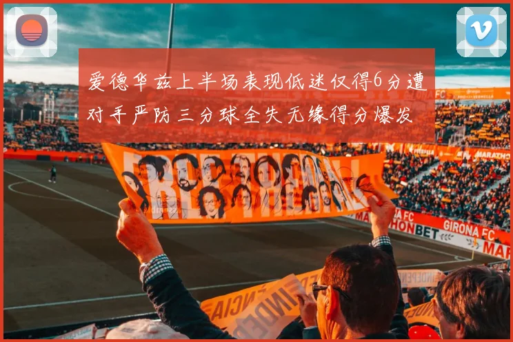 爱德华兹上半场表现低迷仅得6分遭对手严防三分球全失无缘得分爆发